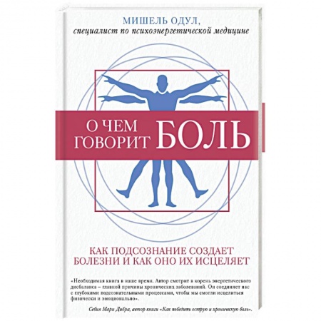 Советы целителей, докторов, шаманов, книга О чем говорит боль. Как подсознание создает болезни и как оно их исцеляет купить по скидке