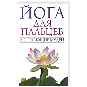 Йога для пальцев. Исцеляющие мудры