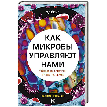 Как микробы управляют нами. Тайные властители жизни на Земле