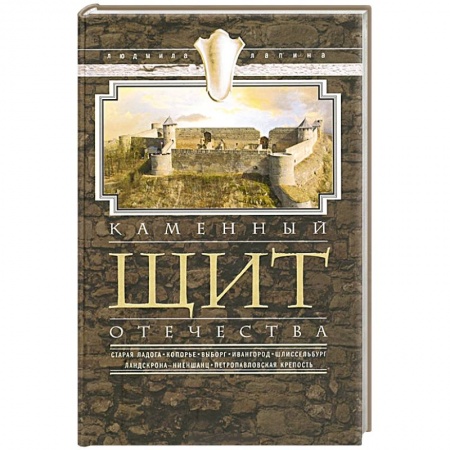 Книги, книга Каменный щит отечества. Старая Ладога, Копорье, Выборг, Ивангород, Щлиссельбург, Ландскрона-Ниеншанц, Петропавловская крепость купить по скидке