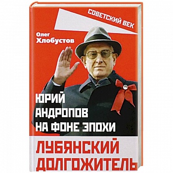 Лубянский долгожитель. Юрий Андропов на фоне эпохи