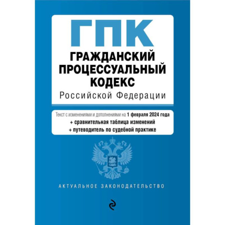 Гражданское право, книга Гражданский процессуальный кодекс Российской Федерации: текст с изменениями и дополнениями на 1 февраля 2024 года+сравнительная таблица изменений+путеводитель по судебной практике купить по скидке