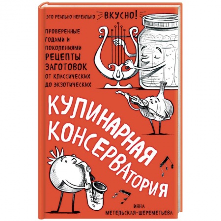 Консервирование, книга Кулинарная КОНСЕРВАтория. Проверенные годами и поколениями рецепты заготовок от классических до экзотических купить по скидке