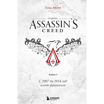 Секреты Assassin's Creed. Книга 1. С 2007 по 2014 год: взлет франшизы