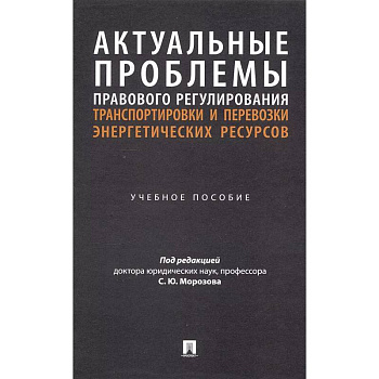 Актуальные проблемы правового регулирования транспортировки и перевозки энергетических ресурсов: Учебное пособие Актуальные проблемы правового регулирования транспортировки и перевозки энергетических ресурсов: Учебное пособие