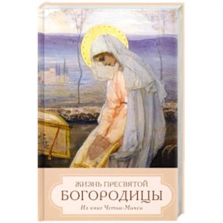 Жития русских святых, жизнеописания церковных деятелей, книга Жизнь пресвятой Богородицы. Из книг Четьи-Минеи купить по скидке