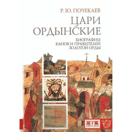 Общие работы по всемирной истории, книга Цари ордынские. Биографии ханов и правителей Золотой Орды купить по скидке