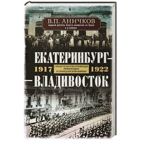 Мемуары, биографии исторических личностей, книга Екатеринбург — Владивосток. Свидетельства очевидца революции и гражданской войны. 1917—1922 купить по скидке