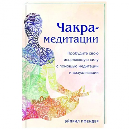 Медитация, книга Чакра-медитации. Пробудите свою исцеляющую силу с помощью медитации и визуализации купить по скидке