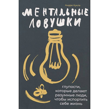 Ментальные ловушки: Глупости, которые делают разумные люди, чтобы испортить себе жизнь
