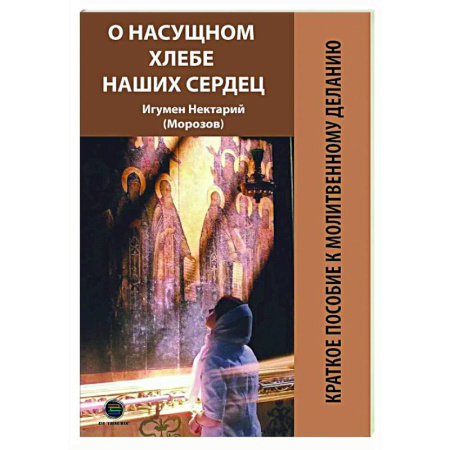 Духовная литература, книга О насущном хлебе наших сердец, или Краткое пособие к молитвенному деланию купить по скидке
