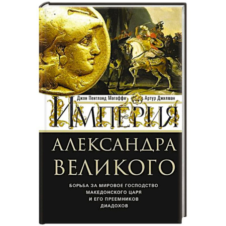 Мемуары, биографии исторических личностей, книга Империя Александра Великого. Борьба за мировое господство македонского царя и его преемников диадохов купить по скидке