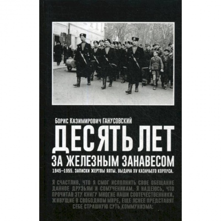 Дневники. Письма. Записки, книга Десять лет за железным занавесом: 1945-1955. Записки жертвы Ялты. Выдача XV казачьего корпуса купить по скидке