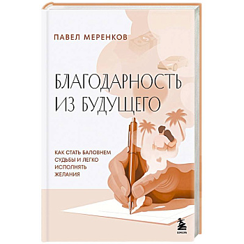 Благодарность из будущего. Как стать баловнем судьбы и легко исполнять желания