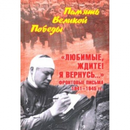 Другие биографии, мемуары, книга 'Любимые, ждите! Я вернусь...' Фронтовые письма 1941-1945 гг. купить по скидке