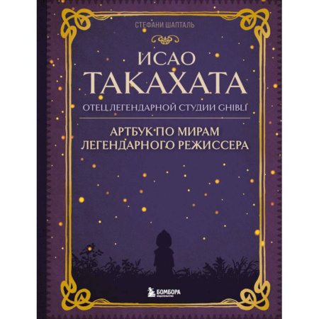 Мемуары, биографии деятелей культуры, искусства, книга Исао Такахата: отец легендарной студии Ghibli. Артбук по мирам легендарного режиссера купить по скидке