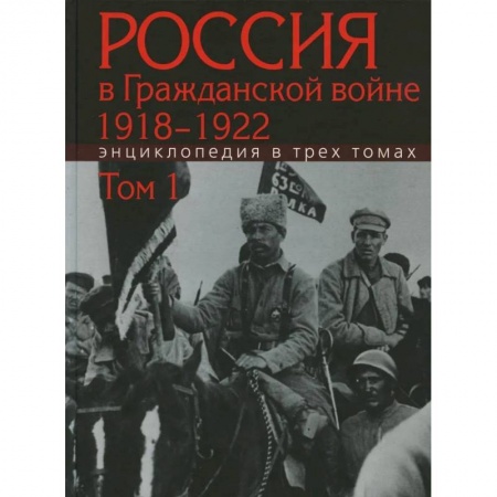 Гражданская война в России (1918-1920), книга Россия в Гражданской войне 1918-1922: Энциклопедия в 3 томах. Том 1 купить по скидке