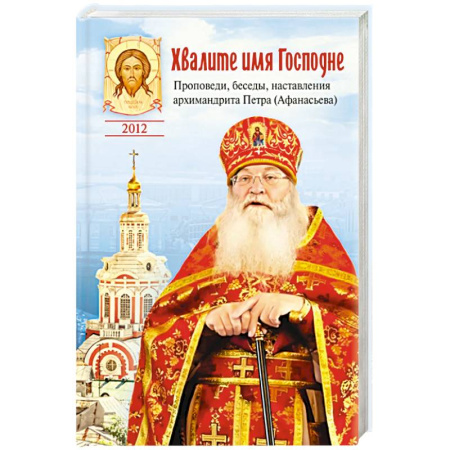 Жития русских святых, жизнеописания церковных деятелей, книга Хвалите имя Господне.Проповеди,беседы,наставления архимандрита Петра (Афанасьева) купить по скидке