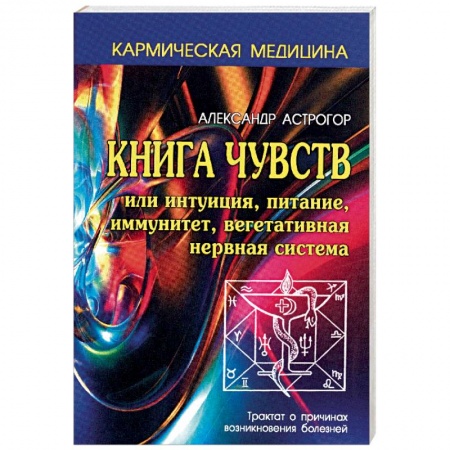 Практическая эзотерика, книга Книга чувств или интуиция, питание, иммунитет, вегетативная нервная система. Трактат о причинах возникновения болезней купить по скидке