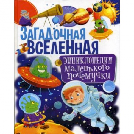 Человек. Земля. Вселенная, книга Загадочная Вселенная. Энциклопедия маленького почемучки купить по скидке