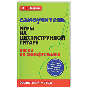 Самоучитель игры на шестиструнной гитаре. Песни из кинофильмов. Безнотный метод