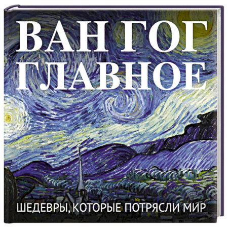 Живопись, книга Ван Гог. Главное. Шедевры, которые потрясли мир купить по скидке