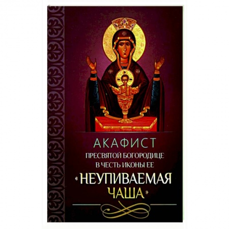 Молитвословы, акафисты, каноны, книга Акафист Пресвятой Богородице в честь иконы Ее 'Неупиваемая Чаша'. купить по скидке