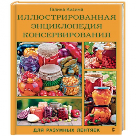 Консервирование, книга Иллюстрированная энциклопедия консервирования для разумных лентяек от Галины Кизимы купить по скидке