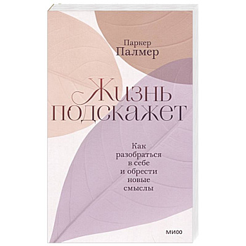 Жизнь подскажет. Как разобраться в себе и обрести новые смыслы Жизнь подскажет. Как разобраться в себе и обрести новые смыслы