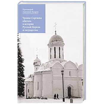 Протоиерей Лазарев Анатолий Васильевич.Троице-Сергиева обитель в истории Русской Церкви и государства