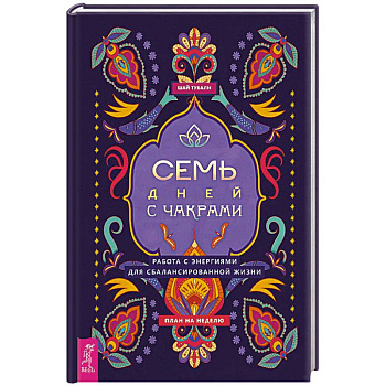 Семь дней с чакрами. Работа с энергиями для сбалансированной жизни. План на неделю Семь дней с чакрами. Работа с энергиями для сбалансированной жизни. План на неделю