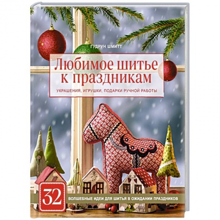 Шитьё, книга Любимое шитье к праздникам. Украшения, игрушки, подарки ручной работы (новогоднее оформление) купить по скидке