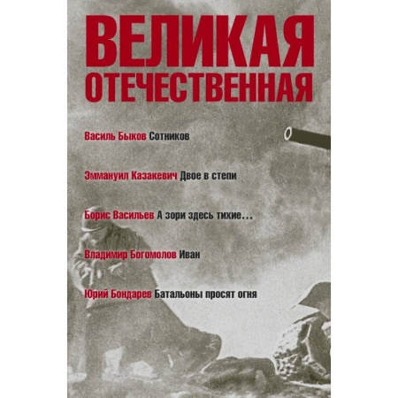 Военный роман, книга Великая Отечественная. Книга 3. Антология в 4-х книгах. Сотников. Двое в степи. А зори здесь тихие. Иван. Батальоны просят огня купить по скидке