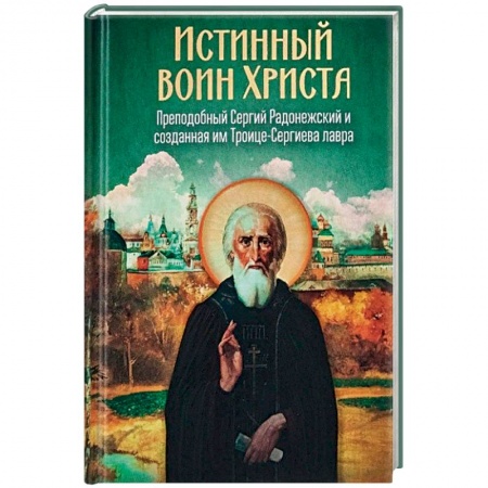 Жития русских святых, жизнеописания церковных деятелей, книга Истинный воин Христа. Преподобный Сергий Радонежский и созданная им Троице-Сергиева лавра купить по скидке