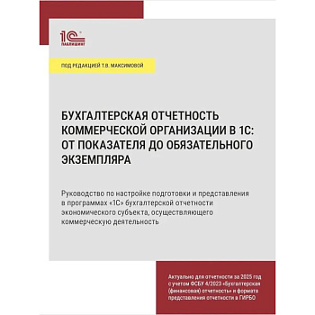 Бухгалтерская отчетность коммерческой организации в 1С: от показателя до обязательного экземпляра. Практическое пособие