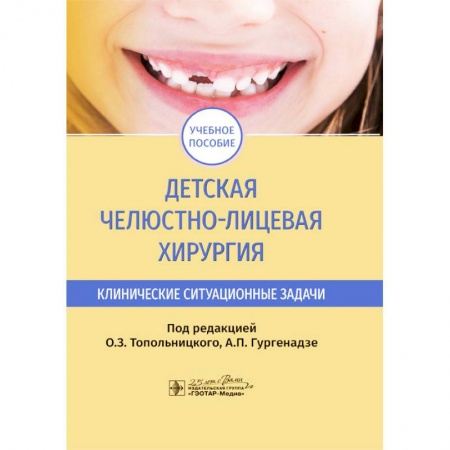 Медицина. Фармакология, книга Детская челюстно-лицевая хирургия. Клинические ситуационные задачи купить по скидке