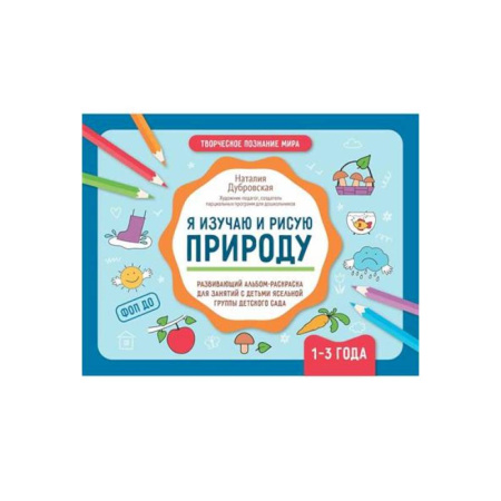 Знакомство с миром, развитие малыша, книга Я изучаю и рисую природу. Развивающий альбом-раскраска для занятий с детьми ясельной группы детского сада. 1-3 года купить по скидке