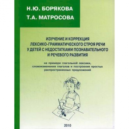 Книги, книга Изучение и коррекция лексико-грамматического строя речи у детей с недостатками познавательного и речевого развития. На примере глагольной лексики, словоизменения глаголов и построения простых распространенных предложений купить по скидке