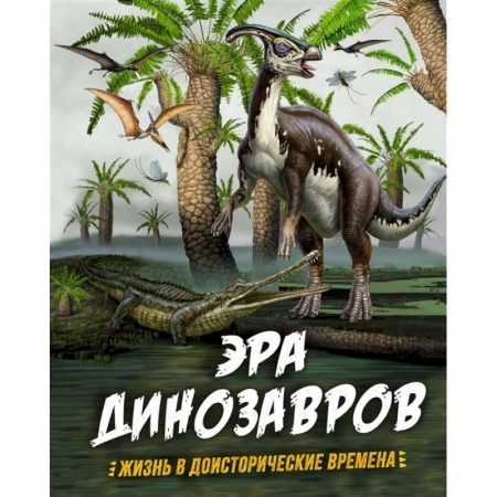 Животный и растительный мир, книга Эра динозавров.Жизнь в доисторические времена купить по скидке