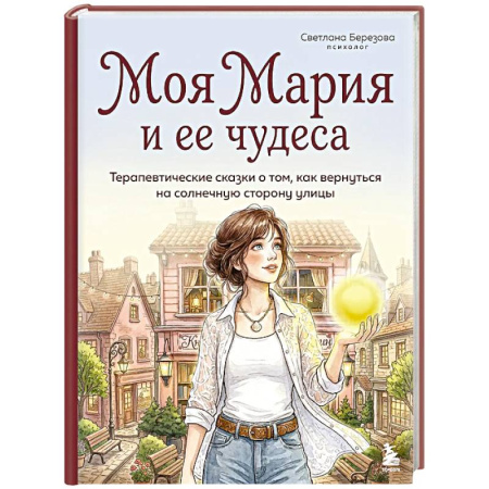 Детская психология, книга Моя Мария и ее чудеса. Терапевтические сказки о том, как вернуться на солнечную сторону улицы купить по скидке
