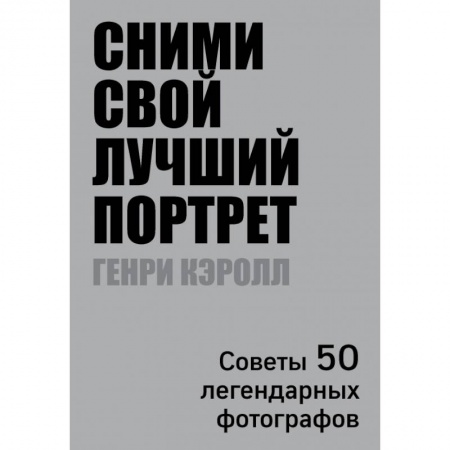 Фотоискусство. Художественная фотография, книга Сними свой лучший портрет. Советы 50 легендарных фотографов купить по скидке
