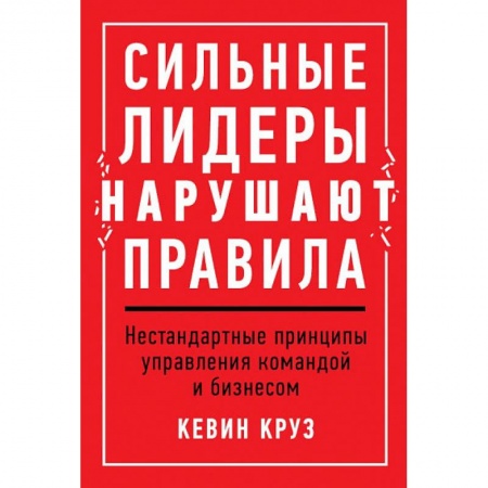Психология, книга Сильные лидеры нарушают правила.Нестандартные принципы управления командой и бизнесом купить по скидке