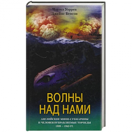 История войн, книга Волны над нами. Английские мини-субмарины и человекоуправляемые торпеды 1939 - 1945 гг. купить по скидке