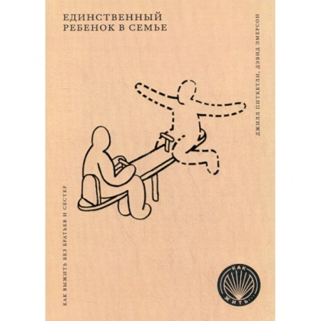 Психология для родителей, книга Единственный ребенок в семье: Как выжить без братьев и сестер купить по скидке