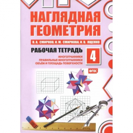 Математика. Алгебра. Геометрия, книга Наглядная геометрия. Рабочая тетрадь № 4: Многогранники. Правильные многогранники. Объем и площадь поверхности купить по скидке