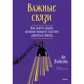 Важные связи. Как найти людей, которые помогут быстрее двигаться вперед Важные связи. Как найти людей, которые помогут быстрее двигаться вперед