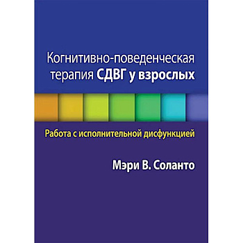 Когнитивно-поведенческая терапия СДВГ у взрослых. Работа с исполнительной дисфункцией