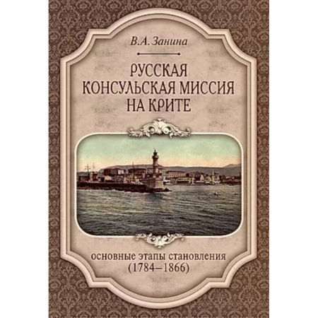 Россия в XVII - начале XVIII вв., книга Русская консульская миссия на Крите: основные этапы становления (1784-1866): монография купить по скидке