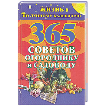 365 советов огороднику и садоводу.Жизнь по лунному календарю