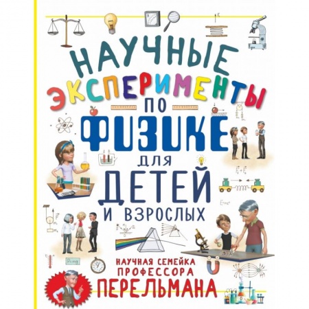 Наука. Техника. Транспорт, книга Научные эксперименты по физике для детей и взрослых купить по скидке